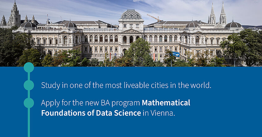 Study in one of the most liveable cities in the world. Apply for the new BA program Mathematical Foundations of Data Science in Vienna.